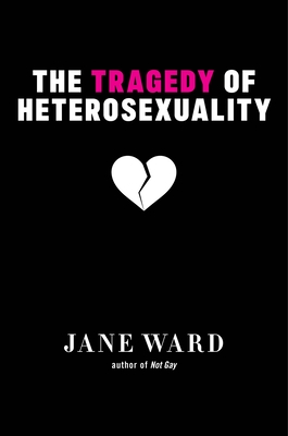The Tragedy of Heterosexuality - Ward, Jane
