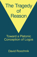 The Tragedy of Reason: Towards a Platonic Conception of Logos