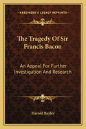 The Tragedy Of Sir Francis Bacon: An Appeal For Further Investigation And Research