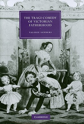 The Tragi-Comedy of Victorian Fatherhood - Sanders, Valerie