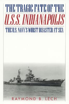 The Tragic Fate of the U.S.S. Indianapolis: The U.S. Navy's Worst Disaster at Sea - Lech, Raymond B