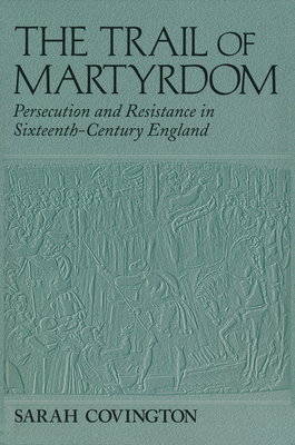 The Trail of Martyrdom: Persecution and Resistance in Sixteenth-Century England - Covington, Sarah