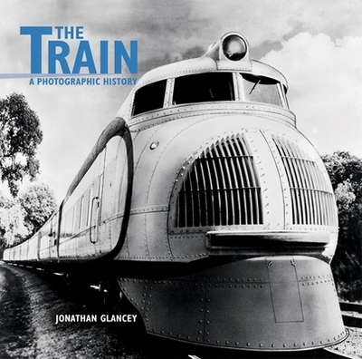 The Train: A Photographic History - Glancey, Jonathan