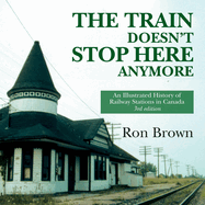 The Train Doesn't Stop Here Anymore: An Illustrated History of Railway Stations in Canada