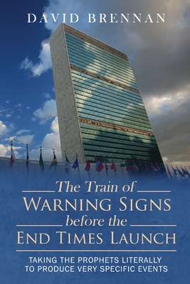The Train of Warning Signs Before the End Times Launch: Taking the Prophets Literally to Produce Very Specific Events - Brennan, David
