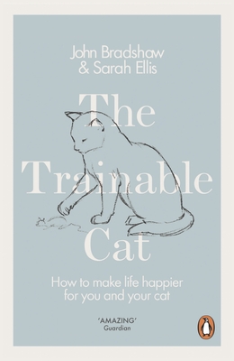 The Trainable Cat: How to Make Life Happier for You and Your Cat - Bradshaw, John, and Ellis, Sarah