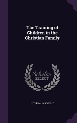 The Training of Children in the Christian Family - Weigle, Luther Allan