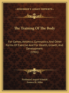 The Training of the Body for Games, Athletics, Gymnastics, and Other Forms of Exercise and for Health, Growth, and Development