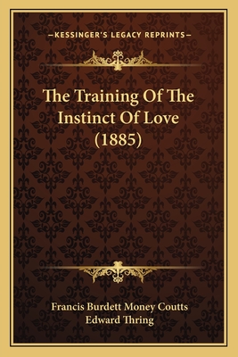 The Training Of The Instinct Of Love (1885) - Coutts, Francis Burdett Money, and Thring, Edward (Foreword by)