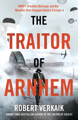 The Traitor of Arnhem: WWII's Greatest Betrayal and the Moment That Changed History Forever - Verkaik, Robert