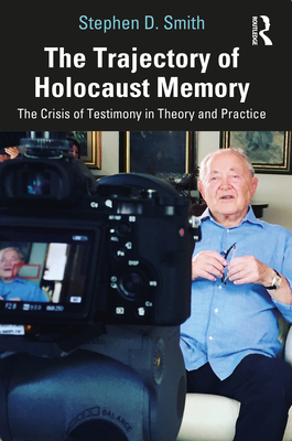 The Trajectory of Holocaust Memory: The Crisis of Testimony in Theory and Practice - Smith, Stephen D