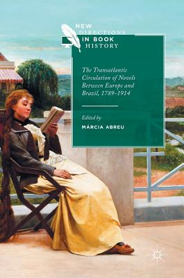 The Transatlantic Circulation of Novels Between Europe and Brazil, 1789-1914 - Abreu, Mrcia (Editor)