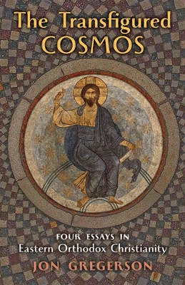 The Transfigured Cosmos: Four Essays in Eastern Orthodox Christianity - Gregerson, Jon