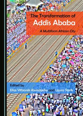 The Transformation of Addis Ababa: A Multiform African City - Alemayehu, Elias Yitbarek (Editor), and Stark, Laura (Editor)