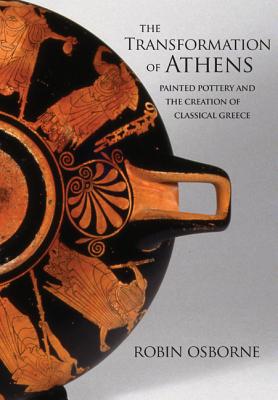 The Transformation of Athens: Painted Pottery and the Creation of Classical Greece - Osborne, Robin