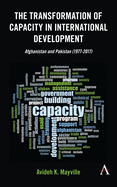 The Transformation of Capacity in International Development: Afghanistan and Pakistan (1977-2017)