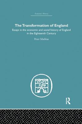 The Transformation of England: Essays in the Economics and Social History of England in the Eighteenth Century - Mathias, Peter