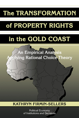 The Transformation of Property Rights in the Gold Coast: An Empirical Study Applying Rational Choice Theory - Firmin-Sellers, Kathryn