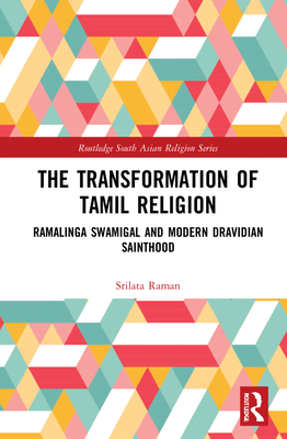 The Transformation of Tamil Religion: Ramalinga Swamigal (1823-1874) and Modern Dravidian Sainthood - Raman, Srilata