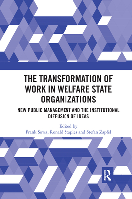 The Transformation of Work in Welfare State Organizations: New Public Management and the Institutional Diffusion of Ideas - Sowa, Frank (Editor), and Staples, Ronald (Editor), and Zapfel, Stefan (Editor)