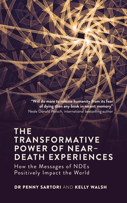 The Transformative Power of Near-Death Experiences: How the Messages of Ndes Can Positively Impact the World - Sartori, Penny, Dr., and Walsh, Kelly