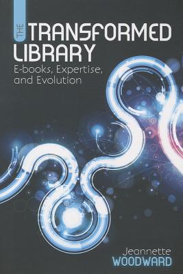 The Transformed Library: E-Books, Expertise, and Evolution - Woodward, Jeannette