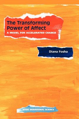 The Transforming Power of Affect: A Model for Accelerated Change - Fosha, Diana, PhD