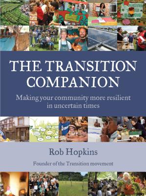 The Transition Companion: Making Your Community More Resilient in Uncertain Times - Hopkins, Rob