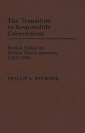 The Transition to Responsible Government: British Policy in British North America, 1815-1850