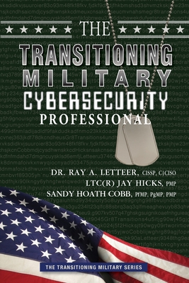 The Transitioning Military Cybersecurity Professional - Cobb, Sandy, and Letteer, Ray, and Hicks, Jay