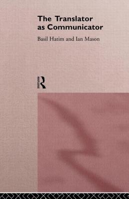 The Translator as Communicator - Hatim, Basil, and Mason, Ian