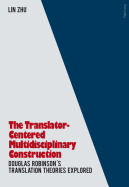 The Translator- Centered Multidisciplinary Construction: Douglas Robinson's Translation Theories Explored