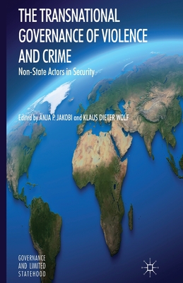 The Transnational Governance of Violence and Crime: Non-State Actors in Security - Jakobi, A (Editor), and Wolf, K (Editor)