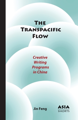 The Transpacific Flow: Creative Writing Programs in China - Feng, Jin