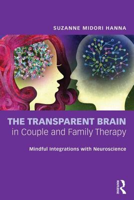 The Transparent Brain in Couple and Family Therapy: Mindful Integrations with Neuroscience - Hanna, Suzanne Midori