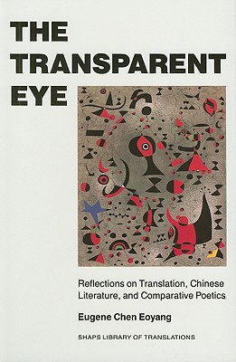 The Transparent Eye: Reflections on Translation, Chinese Literature, and Comparative Poetics - Eoyang, Eugene Chen
