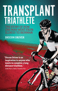 The Transplant Triathlete: The Story of How One Man Went from Illness to Ironman