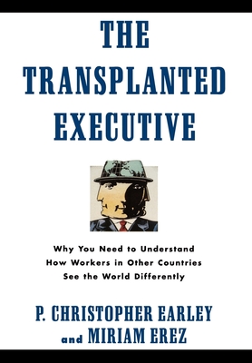 The Transplanted Executive: Why You Need to Understand How Workers in Other Countries See the World Differently - Earley, P Christopher, Dr., and Erez, Miriam