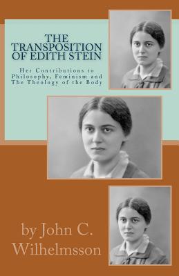 The Transposition of Edith Stein: Her Contributions to Philosophy, Feminism and the Theology of the Body - Wilhelmsson, John C