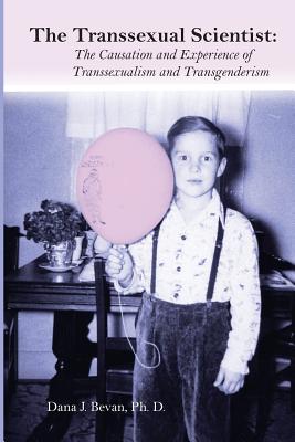 The Transsexual Scientist: The Causation and Experience of Transgenderism and Transsexualism - Bevan Ph D, Dana Jennett