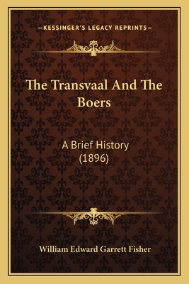 The Transvaal and the Boers: A Brief History (1896) - Fisher, William Edward Garrett