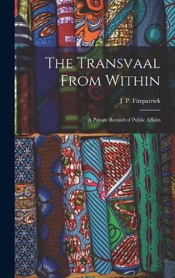 The Transvaal From Within: A Private Record of Public Affairs - Fitzpatrick, J P