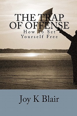 The Trap Of Offense: How To Set Yourself Free - Blair, Joy K
