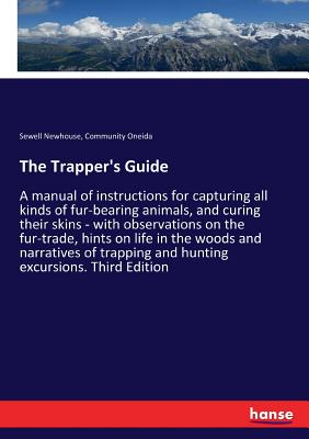 The Trapper's Guide: A manual of instructions for capturing all kinds of fur-bearing animals, and curing their skins - with observations on the fur-trade, hints on life in the woods and narratives of trapping and hunting excursions. Third Edition - Newhouse, Sewell, and Oneida, Community