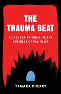 The Trauma Beat: A Case for Re-Thinking the Business of Bad News