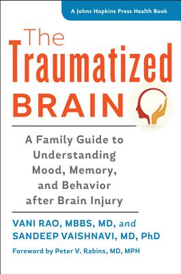 The Traumatized Brain: A Family Guide to Understanding Mood, Memory, and Behavior after Brain Injury - Rao, Vani, and Vaishnavi, Sandeep, and Rabins, Peter V. (Foreword by)