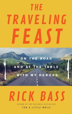 The Traveling Feast: On the Road and at the Table with My Heroes - Bass, Rick