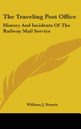 The Traveling Post Office: History And Incidents Of The Railway Mail Service