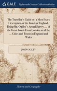 The Traveller's Guide or, a Most Exact Description of the Roads of England. Being Mr. Ogilby's Actual Survey, ... of the Great Roads From London to all the ... Cities and Towns in England and Wales