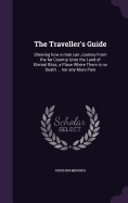 The Traveller's Guide: Shewing how a man can Journey From the far Country Unto the Land of Eternal Bliss, a Place Where There is no Death ... nor any More Pain